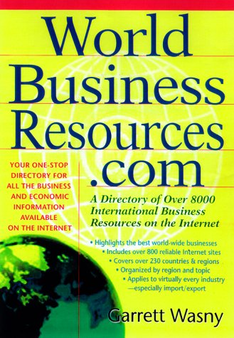 World Business Resources.com: A Directory of 8,000 International Business Resources on the Internet by Garrett Wasny