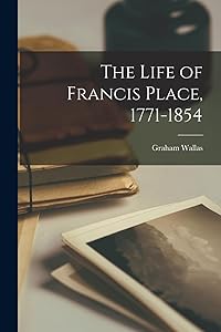 The Life of Francis Place, 1771-1854