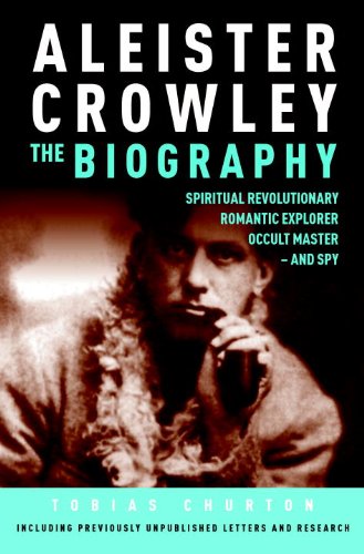 Aleister Crowley: The Biography: Spiritual Revolutionary, Romantic Explorer, Occult Master and Spy by Tobias Churton