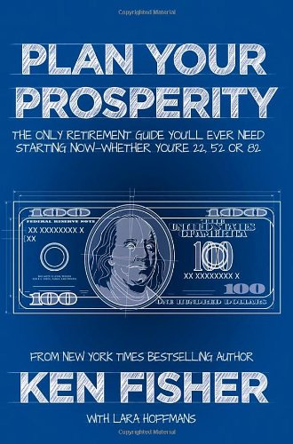 Plan Your Prosperity: The Only Retirement Guide You'll Ever Need, Starting Now--Whether You're 22, 52 or 82 by Kenneth L. Fisher