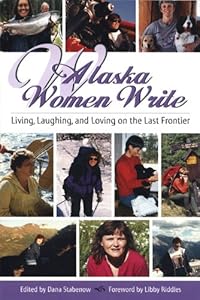 Alaska Women Write: Living, Loving and Laughing on the Last Frontier