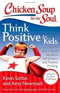 Chicken Soup for the Soul: Think Positive for Kids: 101 Stories about Good Decisions, Self-Esteem, and Positive Thinking