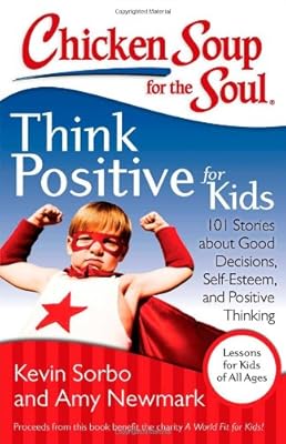 Chicken Soup for the Soul: Think Positive for Kids: 101 Stories about Good Decisions, Self-Esteem, and Positive Thinking