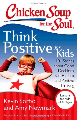 Chicken Soup for the Soul: Think Positive for Kids: 101 Stories about Good Decisions, Self-Esteem, and Positive Thinking by Amy Newmark