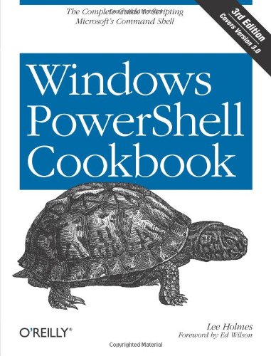 Windows PowerShell Cookbook: The Complete Guide to Scripting Microsoft's Command Shell by Lee Holmes