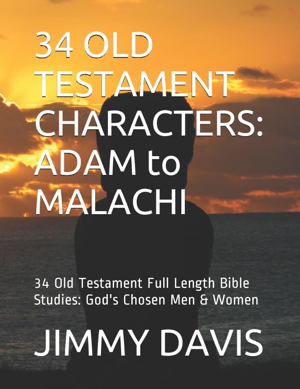 34 OLD TESTAMENT CHARACTERS: ADAM to MALACHI: 34 Old Testament Full Length Bible Studies: God's Chosen Men & Women by JIMMY DAVIS