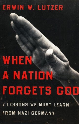 When a Nation Forgets God: 7 Lessons We Must Learn from Nazi Germany by Erwin W Lutzer