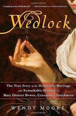 Wedlock: The True Story of the Disastrous Marriage and Remarkable Divorce of Mary Eleanor Bowes, Countess of Strathmore
