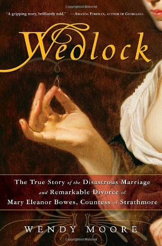 Wedlock: The True Story of the Disastrous Marriage and Remarkable Divorce of Mary Eleanor Bowes, Countess of Strathmore by Wendy Moore