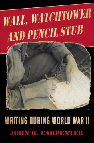 Wall, Watchtower, and Pencil Stub: Writing During World War II by John Carpenter