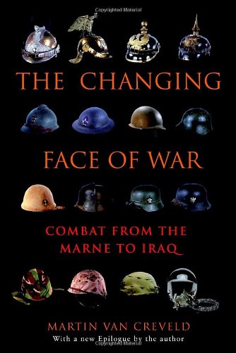 The Changing Face of War: Combat from the Marne to Iraq by Martin van Creveld