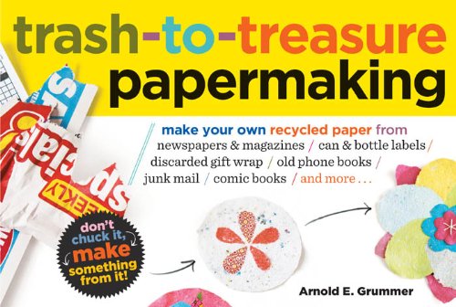 Trash-to-Treasure Papermaking: Make Your Own Recycled Paper from Newspapers & Magazines, Can & Bottle Labels, Disgarded Gift Wrap, Old Phone Books, Junk Mail, Comic Books, and More by Helen Hiebert