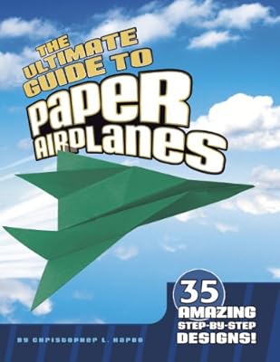 The Ultimate Guide to Paper Airplanes: 35 Amazing Step-By-Step Designs!