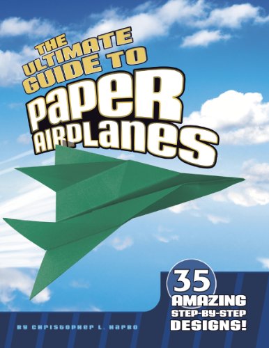 The Ultimate Guide to Paper Airplanes: 35 Amazing Step-By-Step Designs! by Christopher L. Harbo