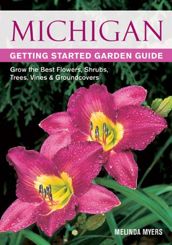 Michigan Getting Started Garden Guide: Grow the Best Flowers, Shrubs, Trees, Vines &amp; Groundcovers by Melinda Myers