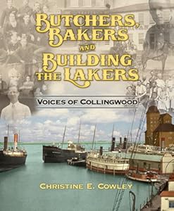 BUTCHERS, BAKERS AD BUIDLING THE LAKERS: Voices of Collingwood (Ontario) Signed Copy by Christine E. Cowley