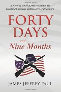 Forty Days and Nine Months: A Novel of the 95th Pennsylvania in the Overland Campaign and the Siege of Petersburg