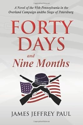 Forty Days and Nine Months: A Novel of the 95th Pennsylvania in the Overland Campaign and the Siege of Petersburg