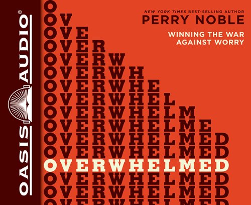 Overwhelmed: Winning the War Against Worry by Perry Noble