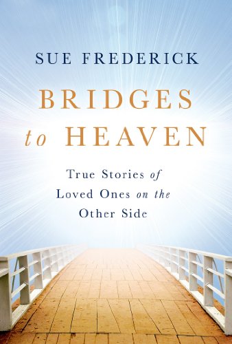 Bridges to Heaven: True Stories of Loved Ones on the Other Side by Sue Frederick
