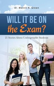 WILL IT BE ON the EXAM?: 21 Stories About Unforgettable Students by Melvin Green