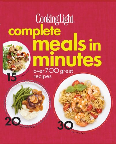 Cooking Light Complete Meals in Minutes: Over 700 Great Recipes by Editors of Cooking Light Magazine