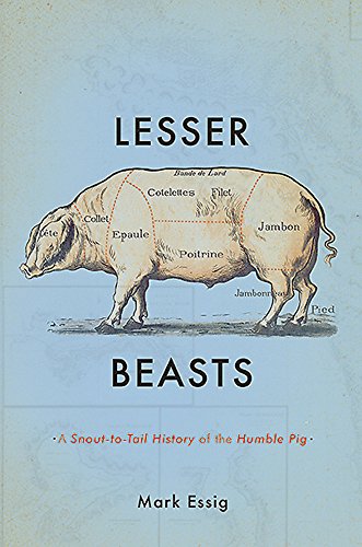 Lesser Beasts: A Snout-to-Tail History of the Humble Pig by Mark Essig