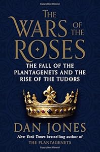 The Wars of the Roses: The Fall of the Plantagenets and the Rise of the Tudors
