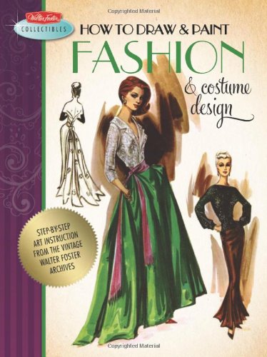How to Draw &amp; Paint Fashion &amp; Costume Design: Artistic inspiration and instruction from the vintage Walter Foster archives by Walter Foster Creative Team