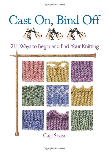 Cast On, Bind Off: 211 Ways to Begin and End Your Knitting by Cap Sease