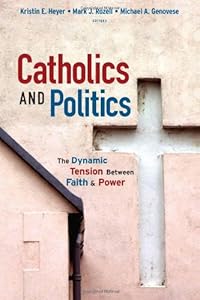 Catholics and Politics: The Dynamic Tension Between Faith and Power (Religion and Politics series)