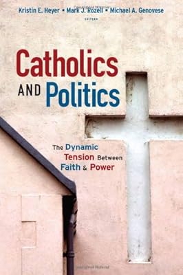 Catholics and Politics: The Dynamic Tension Between Faith and Power (Religion and Politics series)