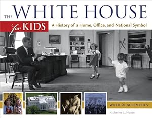 The White House for Kids: A History of a Home, Office, and National Symbol, with 21 Activities by Katherine L. House