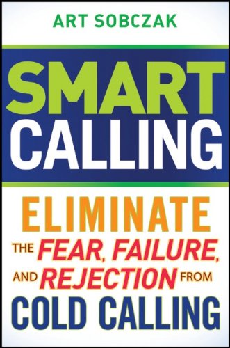 Smart Calling: Eliminate the Fear, Failure, and Rejection From Cold Calling by Art Sobczak