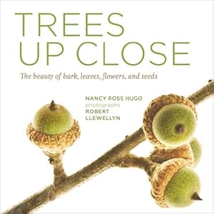 Trees Up Close: The Beauty of Their Bark, Leaves, Flowers, and Seeds by Nancy Ross Hugo