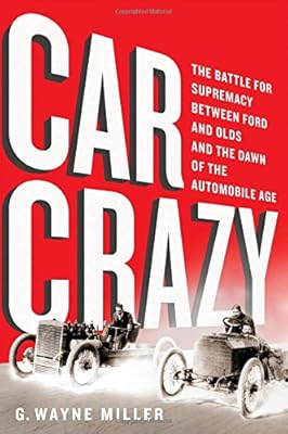 Car Crazy: The Battle for Supremacy between Ford and Olds and the Dawn of the Automobile Age