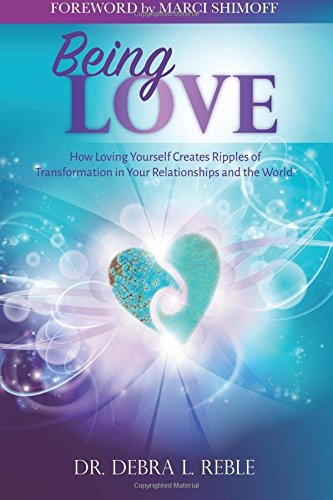 Being Love: How Loving Yourself Creates Ripples of Transformation in Your Relationships and the World by Dr. Debra L. Reble
