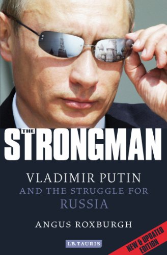 The Strongman: Vladimir Putin and the Struggle for Russia by Angus Roxburgh