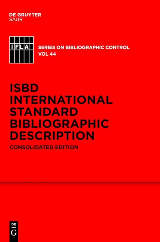 ISBD: International Standard Bibliographic Description: Consolidated Edition (IFLA Series on Bibliographic Control Book 44) by ISBD Review Group