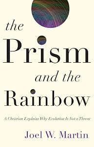 The Prism and the Rainbow: A Christian Explains Why Evolution Is Not a Threat by Joel W. Martin