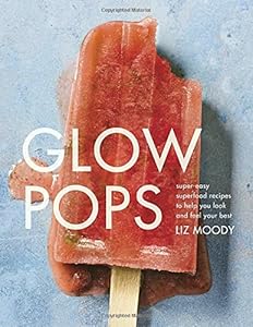 Glow Pops: Super-Easy Superfood Recipes to Help You Look and Feel Your Best