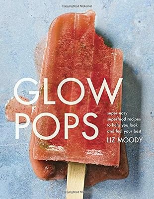 Glow Pops: Super-Easy Superfood Recipes to Help You Look and Feel Your Best