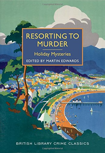 Resorting to Murder: Holiday Mysteries: A British Library Crime Classic by Martin Edwards