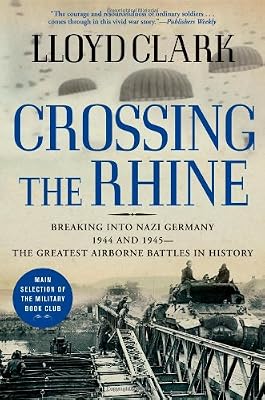 Crossing the Rhine: Breaking into Nazi Germany 1944 and 1945-The Greatest Airborne Battles in History