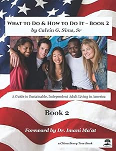 What to Do & How to Do It - Book 2: A Guide to Sustainable, Independent Adult Living in America by Calvin G Sims Sr