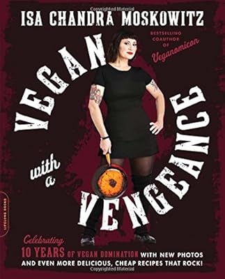 Vegan with a Vengeance, 10th Anniversary Edition: Over 150 Delicious, Cheap, Animal-Free Recipes That Rock