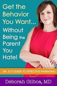 Get the Behavior You Want... Without Being the Parent You Hate!: Dr. G's Guide to Effective Parenting by Deborah Gilboa MD