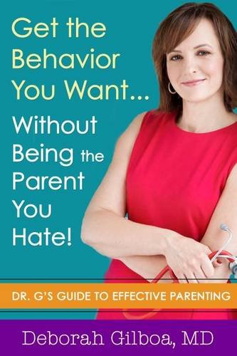 Get the Behavior You Want... Without Being the Parent You Hate!: Dr. G's Guide to Effective Parenting by Deborah Gilboa MD