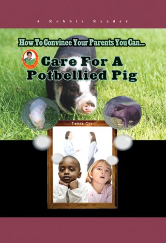 How To Convince Your Parents You Can Care for a Potbellied Pig (Robbie Readers) by Tamra Orr