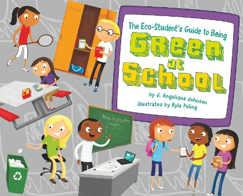 The Eco-Student's Guide to Being Green at School by J. Angelique Johnson